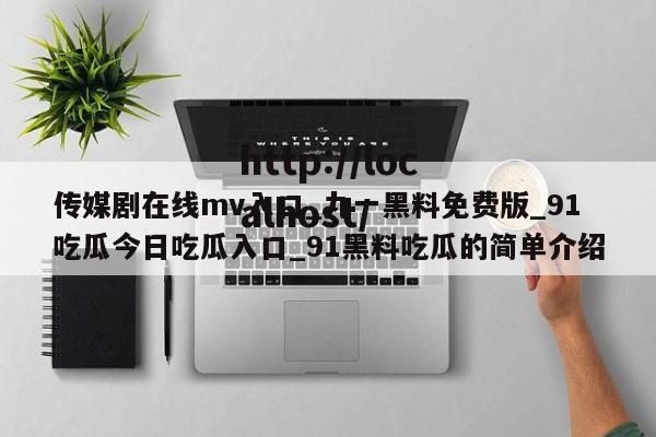 传媒剧在线mv入口_九一黑料免费版_91吃瓜今日吃瓜入口_91黑料吃瓜的简单介绍